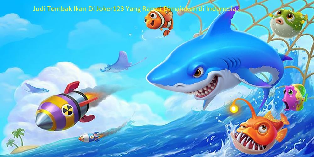 Judi Tembak Ikan Di Joker123 Yang Ramai Dimainkan di Indonesia
